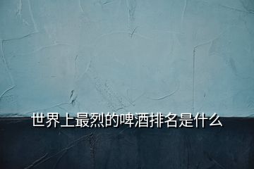 世界上最烈的啤酒排名是什么