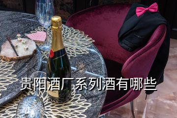 贵阳酒厂系列酒有哪些