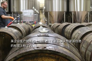 某企业生产销售的一种白酒叫北京二锅头但是该白酒的标签上标注的