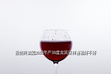 扳倒井集团2003年产38度龙凤呈祥喜酒好不好