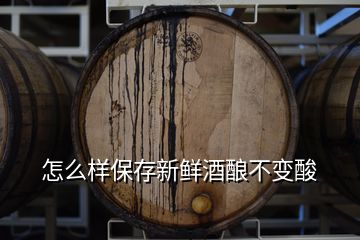 怎么样保存新鲜酒酿不变酸