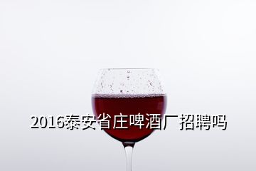 2016泰安省庄啤酒厂招聘吗