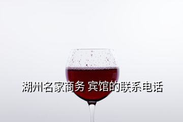 湖州名家商务 宾馆的联系电话