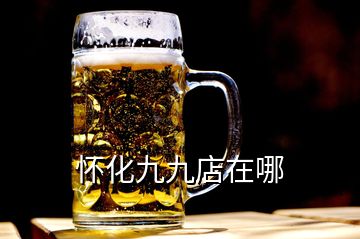 怀化九九店在哪