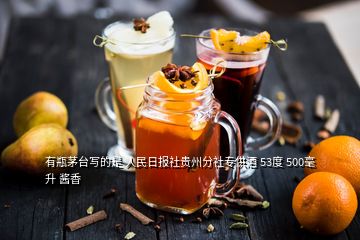 有瓶茅台写的是 人民日报社贵州分社专供酒 53度 500毫升 酱香