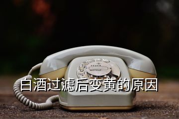 白酒过滤后变黄的原因