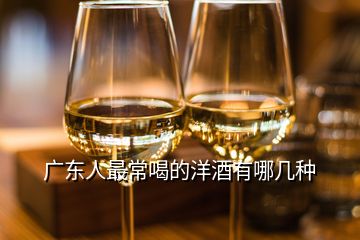 广东人最常喝的洋酒有哪几种