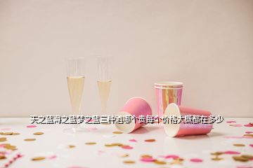 天之蓝海之蓝梦之蓝三种酒哪个贵每个价格大概都在多少