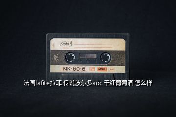 法国lafite拉菲 传说波尔多aoc 干红葡萄酒 怎么样
