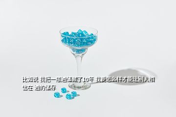 比如说 我把一瓶酒储藏了10年 我要怎么样才能让别人相信在 酒的储存