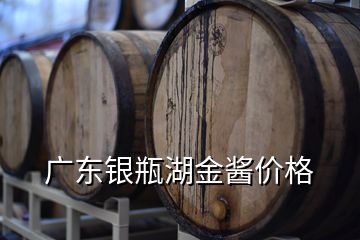 广东银瓶湖金酱价格