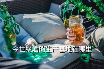 今世缘酒的生产基地在哪里