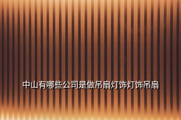 中山有哪些公司是做吊扇灯饰灯饰吊扇