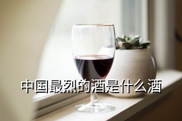 中国最烈的酒是什么酒