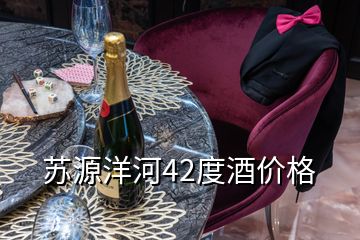 苏源洋河42度酒价格