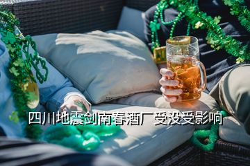四川地震剑南春酒厂受没受影响
