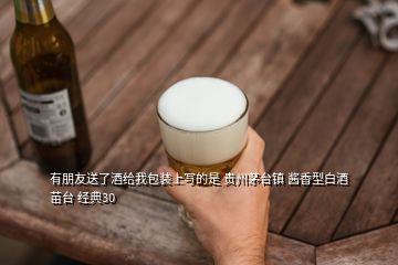 有朋友送了酒给我包装上写的是 贵州茅台镇 酱香型白酒 苗台 经典30
