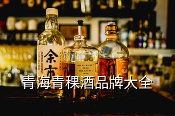青海青稞酒品牌大全