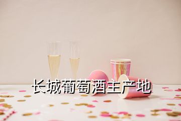 长城葡萄酒主产地