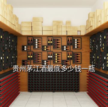贵州茅江酒最底多少钱一瓶
