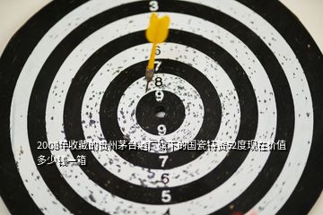 2008年收藏的贵州茅台酒厂旗下的国瓷特贡52度现在价值多少钱一箱