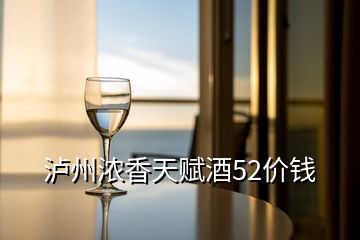 泸州浓香天赋酒52价钱