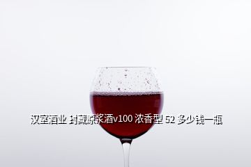 汉室酒业 封藏原浆酒v100 浓香型 52 多少钱一瓶