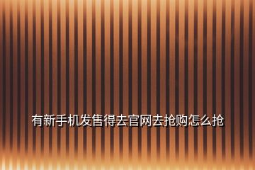 有新手机发售得去官网去抢购怎么抢