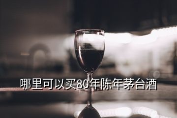 哪里可以买80年陈年茅台酒