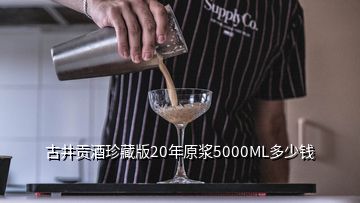 古井贡酒珍藏版20年原浆5000ML多少钱