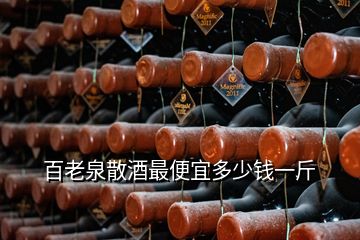 百老泉散酒最便宜多少钱一斤