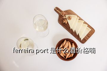 ferreira port 是什么酒价格喃