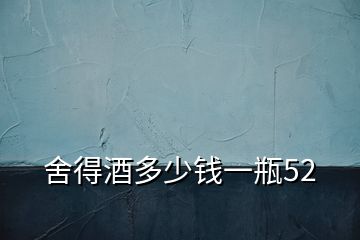舍得酒多少钱一瓶52