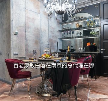 百老泉散白酒在南京的总代理在哪
