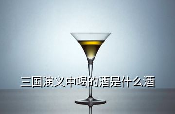 三国演义中喝的酒是什么酒