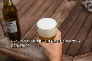 有没有知道贵州茅台酒厂习酒有限责任公司贵香液浓香型白酒价钱