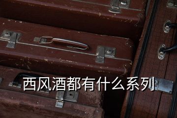 西风酒都有什么系列
