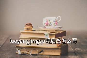 luoyangjingqu观后感怎么写
