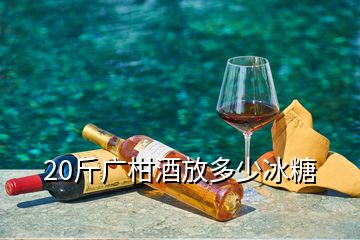 20斤广柑酒放多少冰糖