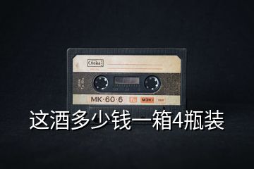 这酒多少钱一箱4瓶装