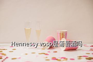 Hennessy vosp是葡萄酒吗