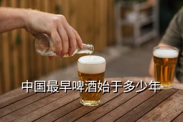中国最早啤酒始于多少年