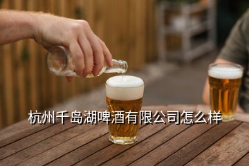 杭州千岛湖啤酒有限公司怎么样