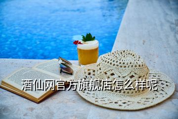 酒仙网官方旗舰店怎么样呢