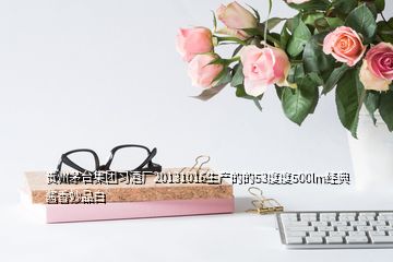 贵州茅台集团习酒厂20131016生产的的53度度500lm经典酱香妙品白