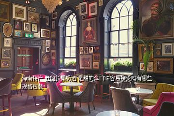 海南特产 老船长椰奶酒 是甜的么口味容易接受吗有哪些规格包装