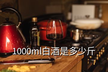 1000ml白酒是多少斤