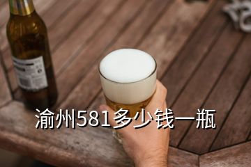 渝州581多少钱一瓶