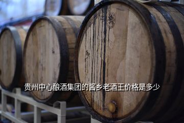 贵州中心酿酒集团的酱乡老酒王价格是多少