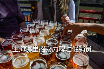 上海哪里招喜力啤酒促销员